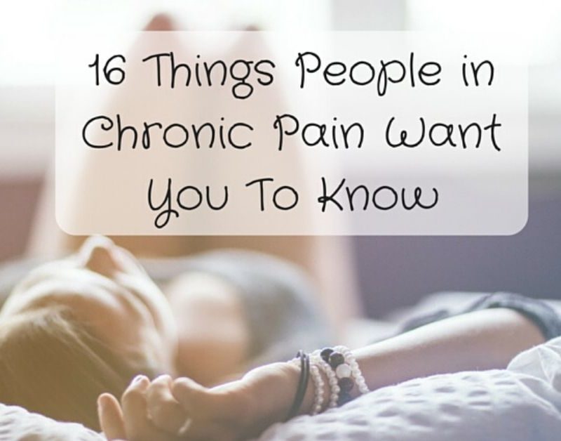16 THINGS PEOPLE IN CHRONIC PAIN WANT YOU TO KNOW
