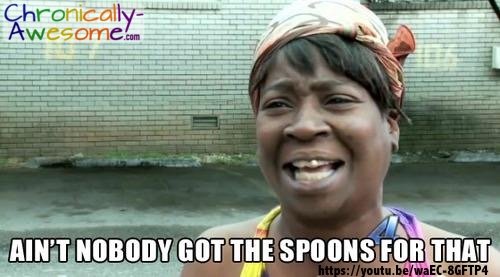 ain't nobody got spoons for that